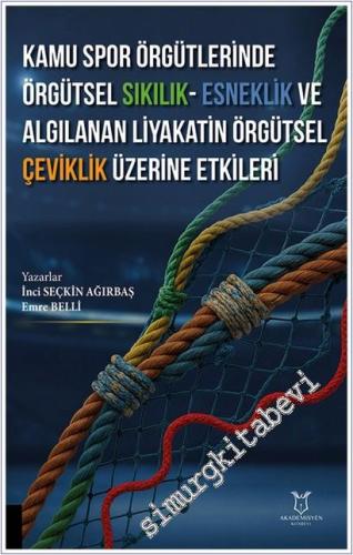 Kamu Spor Örgütlerinde Örgütsel Sıkılık - Esneklik ve Algılanan Liyakatin Örgütsel Çeviklik Üzerine Etkileri -        2026