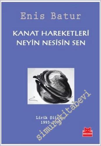 Kanat Hareketleri Neyin Nesisin Sen: Lirik Şiirler 1993 - 2006 -        2015