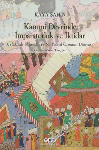 Kanuni Devrinde İmparatorluk ve İktidar: Celalzade Mustafa ve 16. Yüzyıl Osmanlı Dünyası - 2023