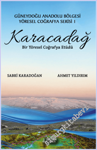Karacadağ : Bir Yöresel Coğrafya Etüdü - Güneydoğu Anadolu Bölgesi Yöresel Coğrafya Serisi - 1 -