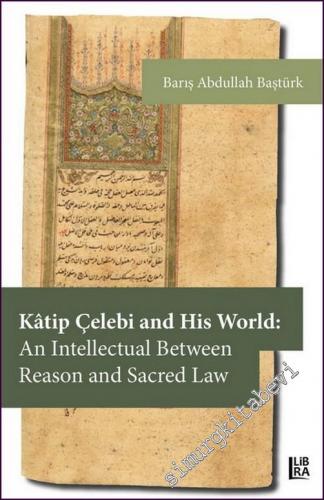 Kâtip Çelebi and His World: An Intellectual Between Reason and Sacred 
