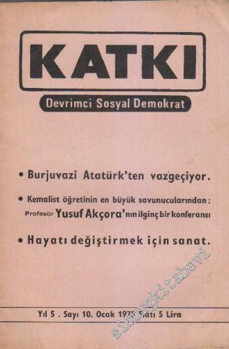 Katkı - Devrimci Sosyal Demokrat Dergisi - Dosya: Burjuvazi Atatürk'ten Vazgeçiyor - Kemalist Öğretinin En Büyük Savunucularından: Profesör Yusuf Akçora'nın İlginç Bir Konferansı - Hayatı Değiştirmek İçin Sanat - Sayı: 10    5  Ocak