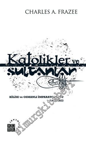 Katolikler ve Sultanlar: Kilise ve Osmanlı İmparatorluğu 1453-1923 -