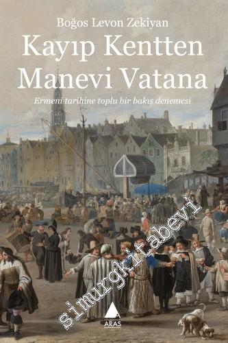 Kayıp Kentten Manevi Vatana: Ermeni Tarihine Toplu Bir Bakış Denemesi -        2018