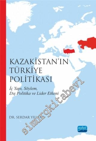 Kazakistan'ın Türkiye Politikası: İç Yapı, Söylem, Dış Politika ve Lider Etkeni -
