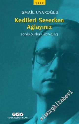 Kedileri Severken Ağlayınız: Toplu Şiirler 1967 - 2017 -