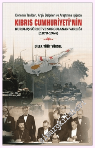 Kıbrıs Cumhuriyeti'nin Kuruluş Süreci ve Sorgulanan Varlığı (1878-1964) -  Dönemin Tanıkları Arşiv Belgeleri ve Araştırma Işığında -         2018