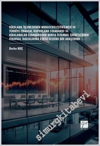 Kiralama İşlemlerinin Muhasebeleştirilmesi ve Türkiye Finansal Raporlama Standardı 16 : Kiralamalar Standardının Borsa İstanbul Şirketlerinin Finansal Tablolarına Etkisi Üzerine Bir Araştırma -        2024