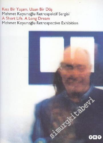 Kısa Bir Yaşam, Uzun Bir Düş / Mehmet Koyunoğlu ( 1956 - 2001 ) Retrospektif Sergisi = A Short Life, A Long Dream / Mehmet Koyunoğlu Retrospective Exhibition -
