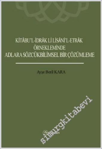 Kitabu'l- İdrak Li Lisani'l- Etrak Örnekleminde Adlara Sözcükbilimsel Bir Çözümleme -        2025