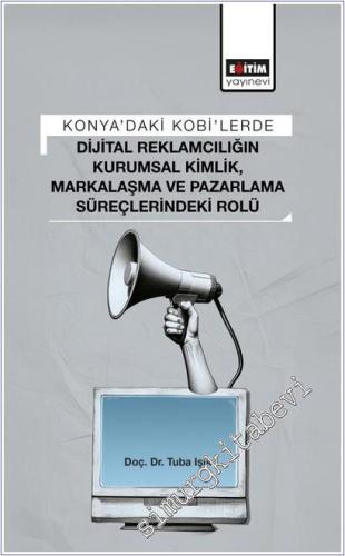 Konya'daki KOBİ'lerde Dijital Reklamcılığın Kurumsal Kimlik Markalaşma ve Pazarlama Süreçlerindeki Rolü -        2025