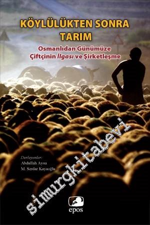 Köylülükten Sonra Tarım: Osmanlıdan Günümüze Çiftçinin İlgası ve Şirketleşme -