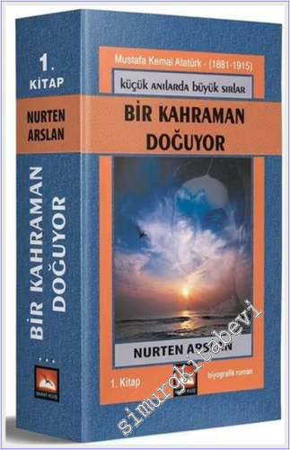 Küçük Anılarda Büyük Sırlar Cilt 1: Bir Kahraman Doğuyor Mustafa Kemal Atatürk (1881 - 1915 ) -