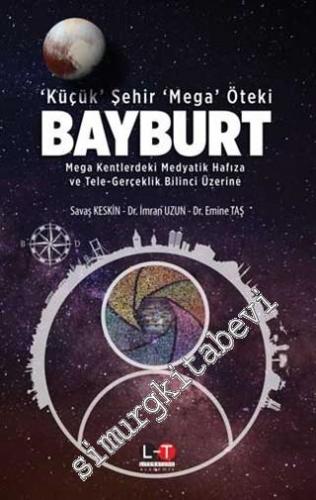 Küçük Şehir Mega Öteki Bayburt : Mega Kentlerdeki Medyatik Hafıza ve Tele-Gerçeklik Bilinci Üzerine -