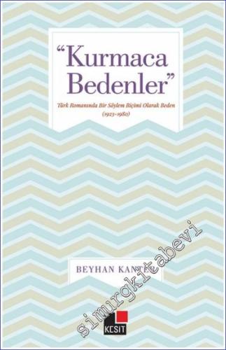 Kurmaca Bedenler : Türk romanında Bir Söylem Biçimi Olarak Beden (1923-1980) -        2019