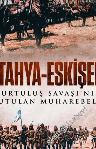 Kütahya - Eskişehir : Kurtuluş Savaşı'nın Unutulan Muharebeleri -