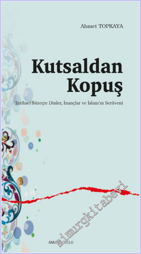 Kutsaldan Kopuş : Tarihsel Süreçte Dinler İnançlar ve İslam'ın Serüven