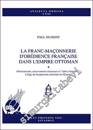 La Franc-Maçonnerie d'Obédience Française Dans l'Empire Ottoman Ottomanisme, Mouvements Nationaux et "Idées Françaises" À L'âge De L'Expansion Coloniale de L'Europe -        2013