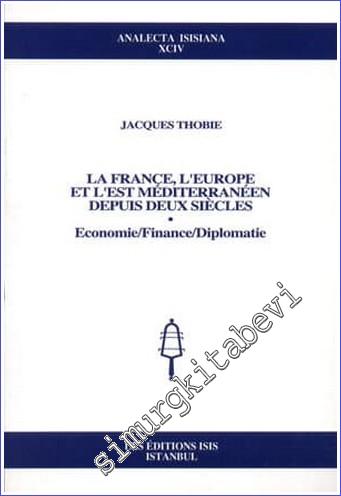 La France, L'Europe et L'Est Méditerranéen Depuis Deux Siècles: Economie, Finance, Diplomatie -        2007