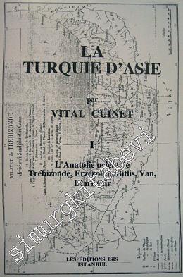 La Turquie d'Asie 1: Géographie Administrative Statistique Descriptive et Raisonnée de Chaque Province de l'Asie - Mineure (L'Anatolie Orientale Trébizonde, Erzéroum, Bitlis, Van, Diarbékir) -        2001