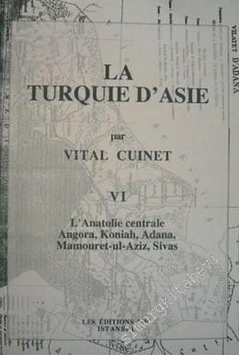 La Turquie d'Asie 6: Géographie Administrative Statistique Descriptive et Raisonnée de Chaque Province de l'Asie - Mineure (L'Anatolie Centrale Angora, Koniah, Adana, Mamouret - ul Aziz, Sivas) -        2001