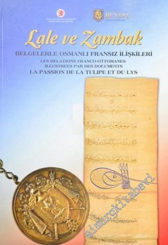 Lale ve Zambak: Belgelerle Osmanlı Fransız İlişkileri =  = La passion de la tulipe et du lys: Les relations Franco Ottomanes illustrees par des documents -        2014