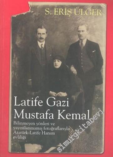 Latife, Gazi Mustafa Kemal: Bilinmeyen Yönleri ve Yayımlanmamış Fotoğraflarıyla Atatük - Latife Hanım Evliliği -        2004
