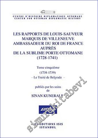 Les Rapports de Louis- Sauveur Marquis de Villeneuve Ambassadeur du Roi de France Auprès de La Sublime Porte Ottomane (1728-1741) Tome Cinquième - Le Traité de Belgrade - (1738-1739) -        2022