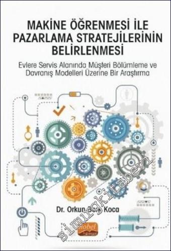 Makine Öğrenmesi ile Pazarlama Stratejilerinin Belirlenmesi : Evlere Servis Alanında Müşteri Bölümleme ve Davranış Modelleri Üzerine Bir Araştırma -        2021