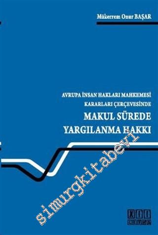 Makul Sürede Yargılanma Hakkı: Avrupa İnsan Hakları Mahkemesi Kararları Çerçevesinde -