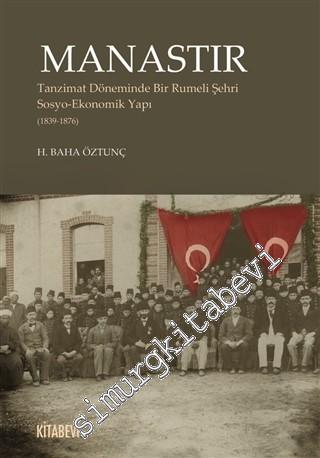 Manastır : Tanzimat Döneminde Bir Rumeli Şehri Sosyo-Ekonomik Yapı 1839 - 1876 -