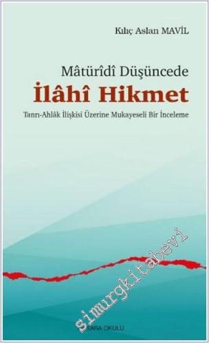 Matüridi Düşüncede İlahi Hikmet: Tanrı - Ahlâk İlişkisi Üzerine Mukayeseli Bir İnceleme -        2024