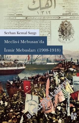 Meclisi Mebusan'da İzmir Mebusları 1908 - 1918 -