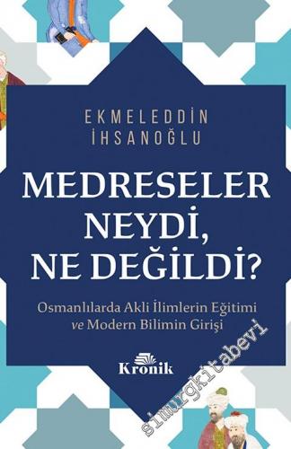 Medreseler Neydi, Ne Değildi? Osmanlılarda Akli İlimlerin Eğitimi ve Modern Bilimin Girişi -