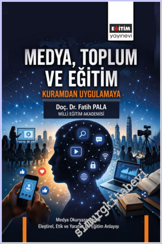 Medya Toplum ve Eğitim : Kuramdan Uygulamaya - Medya Okuryazarlığı ile Eleştirel Etik ve Yaratıcı Bir Eğitim Anlayışı -
