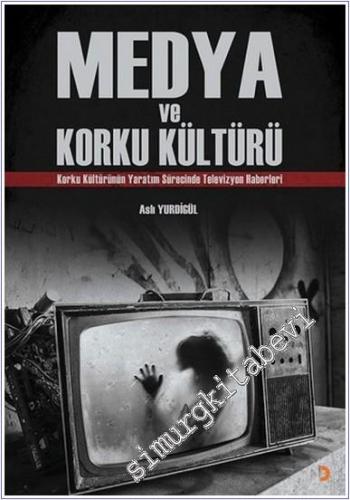 Medya ve Korku Kültürü : Korku Kültürünün Yaratım Sürecinde Televizyon Haberleri -        2018