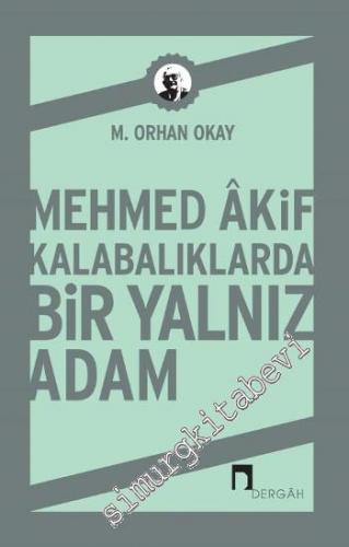 Mehmed Akif: Kalabalıklarda Bir Yalnız Adam -