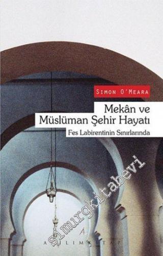 Mekan ve Müslüman Şehir Hayatı: Fes Labirentinin Sınırlarında -