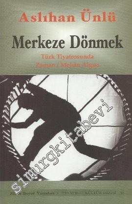 Merkeze Dönmek: Türk Tiyatrosunda Zaman / Mekân Algısı -