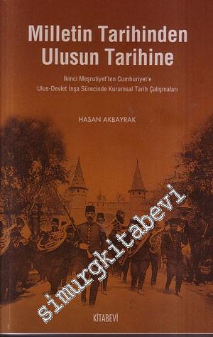 Milletin Tarihinden Ulusun Tarihine: İkinci Meşrutiyet'ten Cumhuriyet'e Ulus - Devlet İnşa Sürecinde Kurumsal Tarih Çalışmaları -