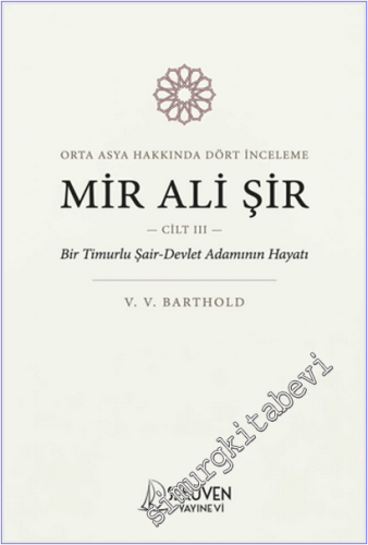 Mir Ali Şir : Orta Asya Tarihi Üzerine İnceleme - Cilt 3 - Bir Timurlu