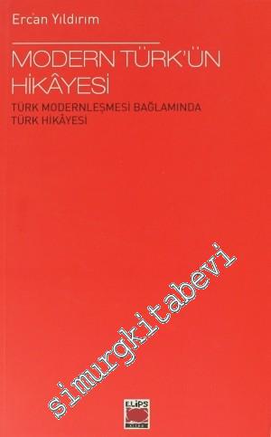 Modern Türk'ün Hikâyesi: Türk Modernleşmesi Bağlamında Türk Hikayesi -