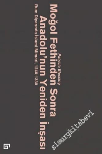 Moğol Fethinden Sonra Anadolu'nun Yeniden İnşası: Rum Diyarında İslami Mimari 1240 - 1330 -        2020