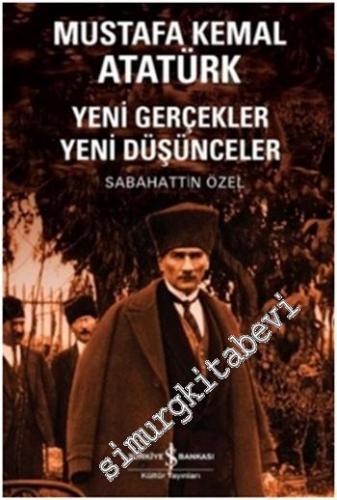 Mustafa Kemal Atatürk: Yeni Gerçekler Yeni Düşünceler