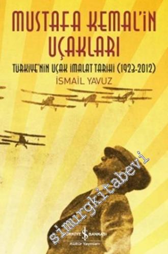 Mustafa Kemal'in Uçakları: Türkiye'nin Uçak İmalat Tarihi 1923 - 2012 -