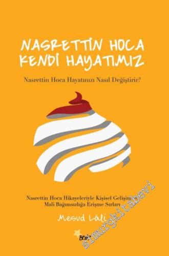 Nasrettin Hoca: Kendi Hayatımız - Nasrettin Hoca Hayatınızı Nasıl Değiştirir ? Nasrettin Hoca Hikâyeleriyle Kişisel Gelişim ve Mali Bağımsızlığa Erişme Sırları -