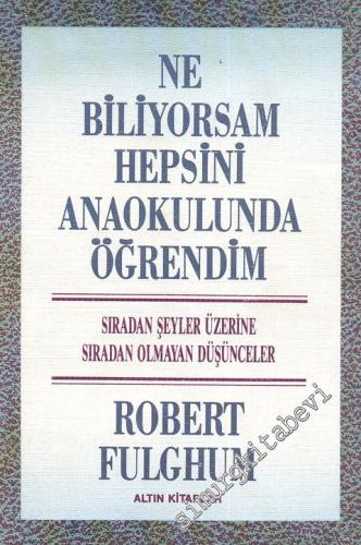 Ne Biliyorsam Hepsini Anaokulunda Öğrendim - Sıradan Şeyler Üstüne Sıradan Olmayan Düşünceler -