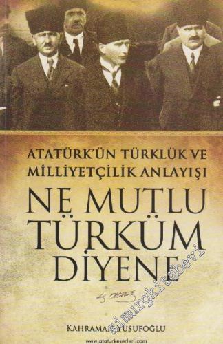 Ne Mutlu Türküm Diyene: Atatürk'ün Türklük ve Milliyetçilik Anlayışı