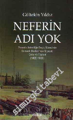 Neferin Adı Yok: Zorunlu Askerliğe Geçiş Sürecinde Osmanlı Devleti'nde Siyaset, Ordu ve Toplum 1826 - 1839 -