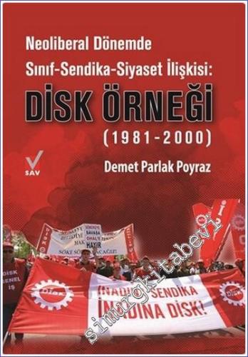 Neoliberal Dönemde Sınıf - Sendika - Siyaset İlişkisi : DİSK Örneği (1981-2000) -        2020